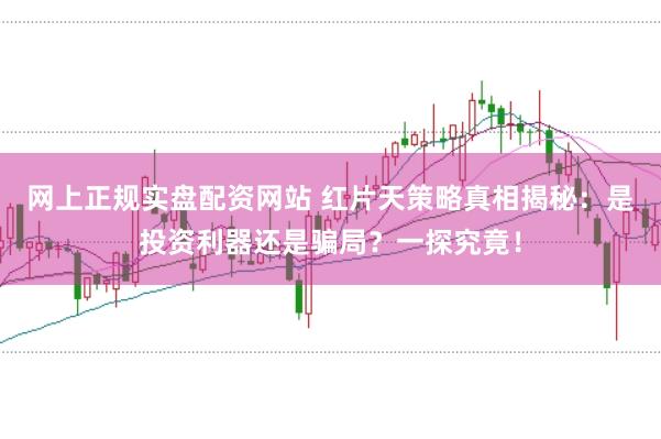 网上正规实盘配资网站 红片天策略真相揭秘：是投资利器还是骗局？一探究竟！