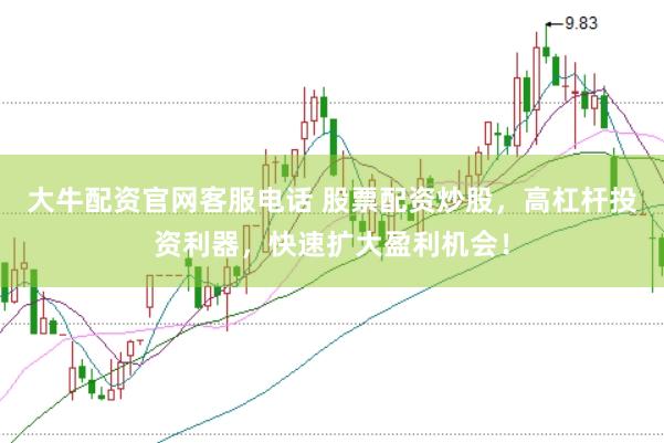 大牛配资官网客服电话 股票配资炒股，高杠杆投资利器，快速扩大盈利机会！