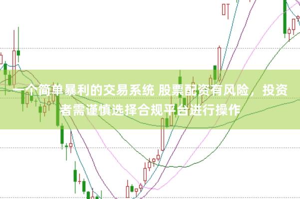 一个简单暴利的交易系统 股票配资有风险，投资者需谨慎选择合规平台进行操作
