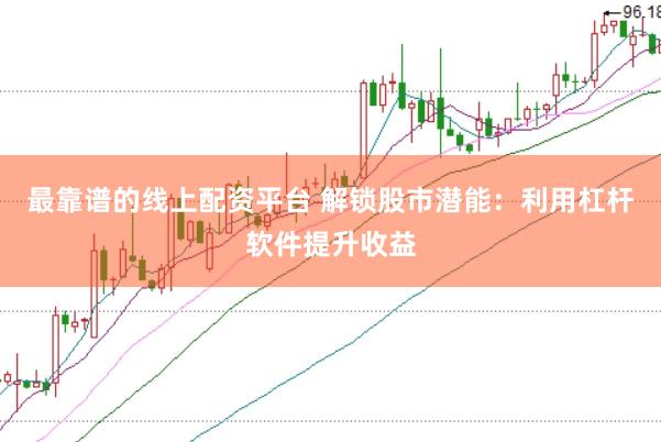 最靠谱的线上配资平台 解锁股市潜能：利用杠杆软件提升收益