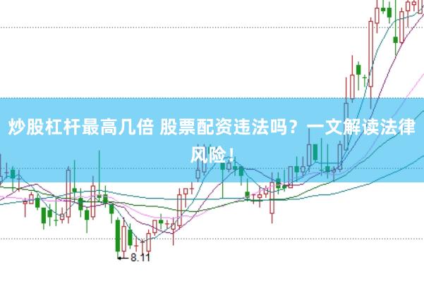 炒股杠杆最高几倍 股票配资违法吗？一文解读法律风险！