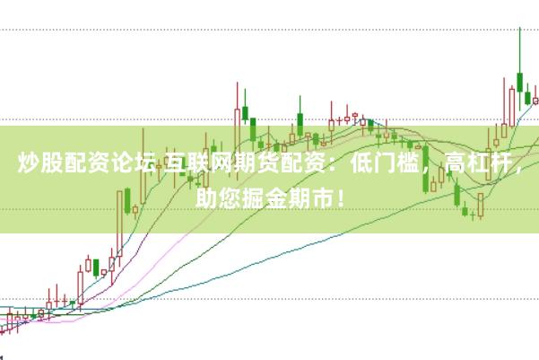 炒股配资论坛 互联网期货配资：低门槛，高杠杆，助您掘金期市！
