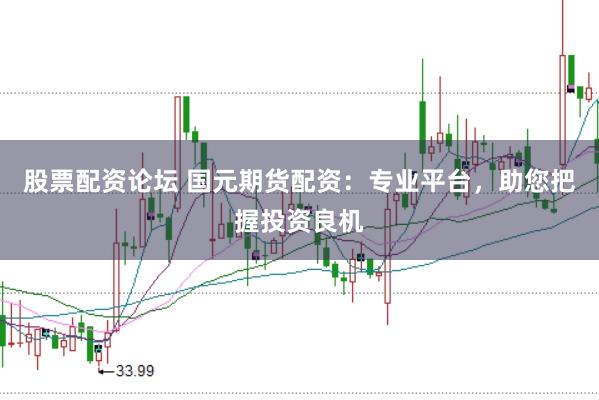 股票配资论坛 国元期货配资：专业平台，助您把握投资良机