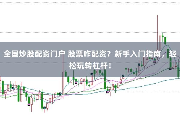全国炒股配资门户 股票咋配资？新手入门指南，轻松玩转杠杆！
