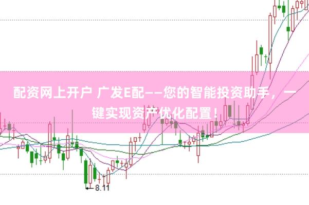 配资网上开户 广发E配——您的智能投资助手，一键实现资产优化配置！