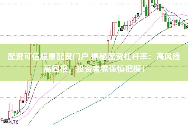 配资可信股票配资门户 揭秘配资杠杆率：高风险高回报，投资者需谨慎把握！
