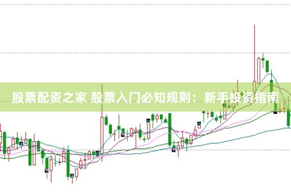 股票配资之家 股票入门必知规则：新手投资指南