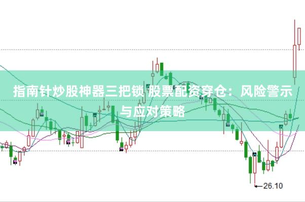 指南针炒股神器三把锁 股票配资穿仓：风险警示与应对策略