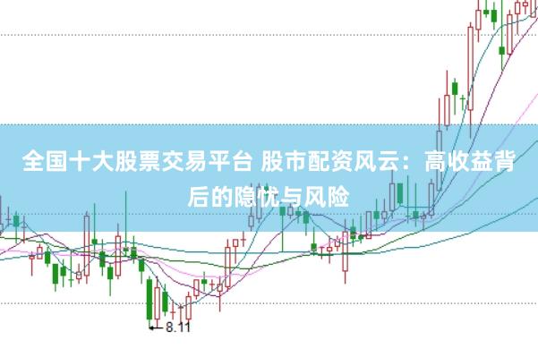 全国十大股票交易平台 股市配资风云:高收益背后的隐忧与风险