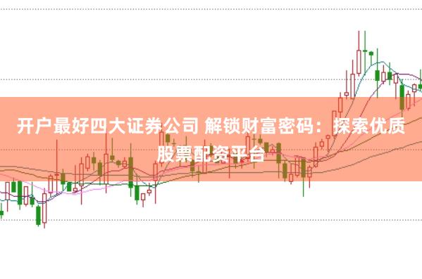 开户最好四大证券公司 解锁财富密码:探索优质股票配资平台
