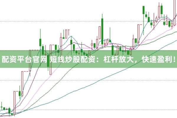 配资平台官网 短线炒股配资:杠杆放大,快速盈利!