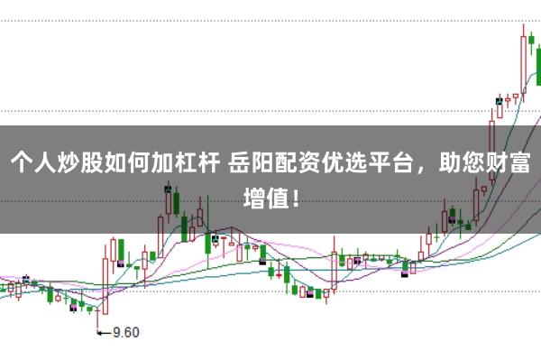 个人炒股如何加杠杆 岳阳配资优选平台,助您财富增值!