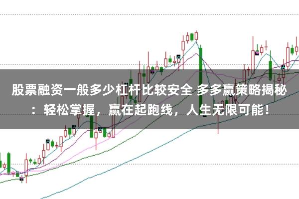 股票融资一般多少杠杆比较安全 多多赢策略揭秘：轻松掌握，赢在起跑线，人生无限可能！