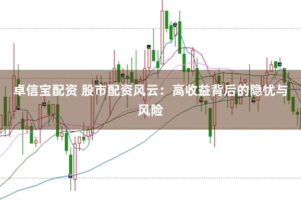 卓信宝配资 股市配资风云：高收益背后的隐忧与风险