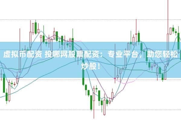 虚拟币配资 投哪网股票配资:专业平台,助您轻松炒股!