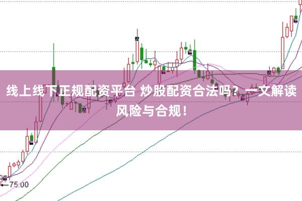 线上线下正规配资平台 炒股配资合法吗?一文解读风险与合规!