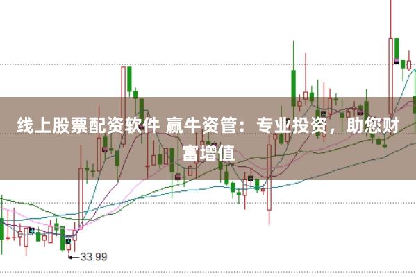 线上股票配资软件 赢牛资管:专业投资,助您财富增值