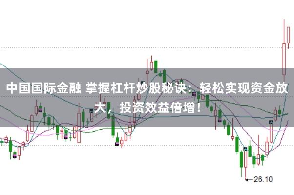 中国国际金融 掌握杠杆炒股秘诀：轻松实现资金放大，投资效益倍增！