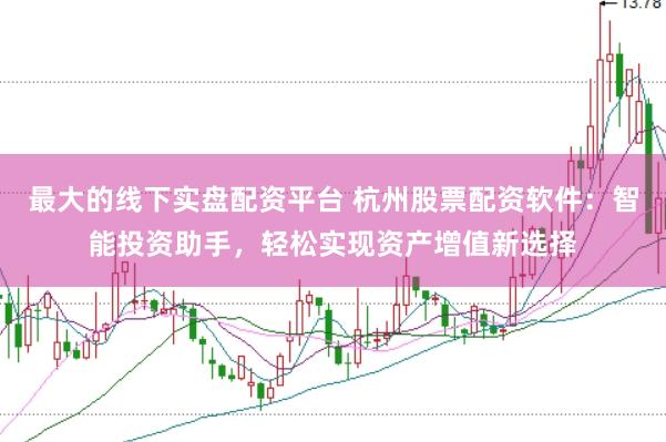 最大的线下实盘配资平台 杭州股票配资软件:智能投资助手,轻松实现资产增值新选择