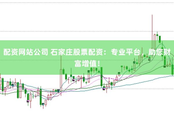 配资网站公司 石家庄股票配资:专业平台,助您财富增值!