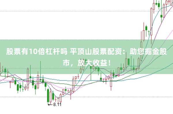 股票有10倍杠杆吗 平顶山股票配资：助您掘金股市，放大收益！