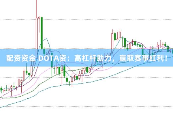 配资资金 DOTA资:高杠杆助力,赢取赛事红利!