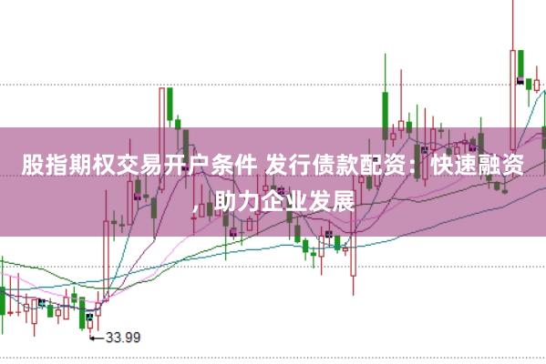 股指期权交易开户条件 发行债款配资：快速融资，助力企业发展