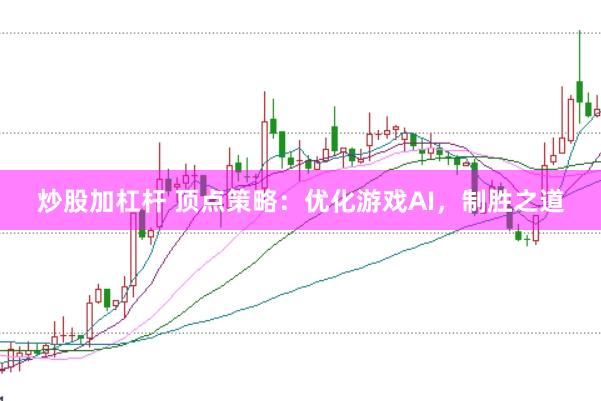 炒股加杠杆 顶点策略:优化游戏AI,制胜之道