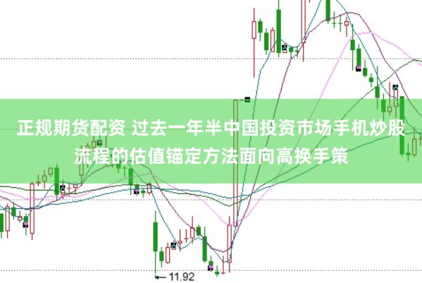 正规期货配资 过去一年半中国投资市场手机炒股流程的估值锚定方法面向高换手策