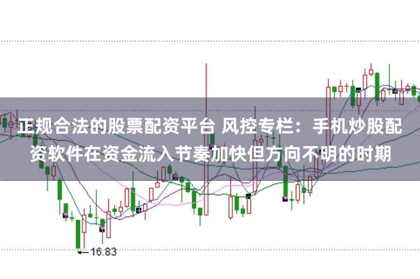 正规合法的股票配资平台 风控专栏：手机炒股配资软件在资金流入节奏加快但方向不明的时期