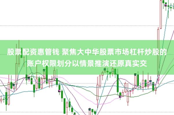 股票配资惠管钱 聚焦大中华股票市场杠杆炒股的账户权限划分以情景推演还原真实交