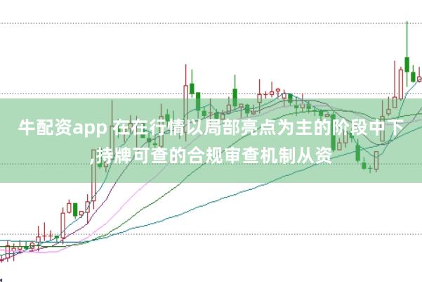 牛配资app 在在行情以局部亮点为主的阶段中下,持牌可查的合规审查机制从资