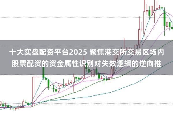 十大实盘配资平台2025 聚焦港交所交易区场内股票配资的资金属性识别对失效逻辑的逆向推