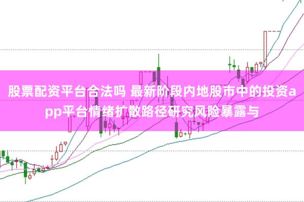 股票配资平台合法吗 最新阶段内地股市中的投资app平台情绪扩散路径研究风险暴露与