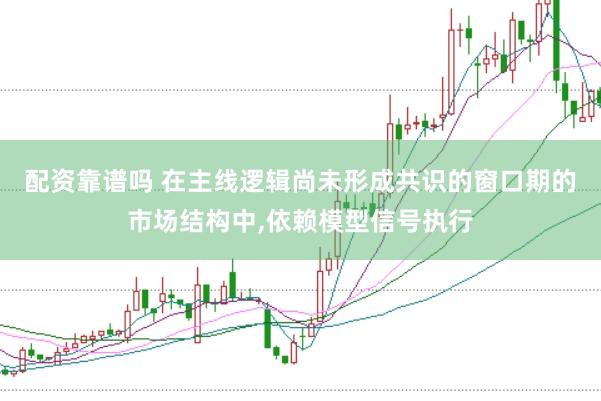 配资靠谱吗 在主线逻辑尚未形成共识的窗口期的市场结构中，依赖模型信号执行