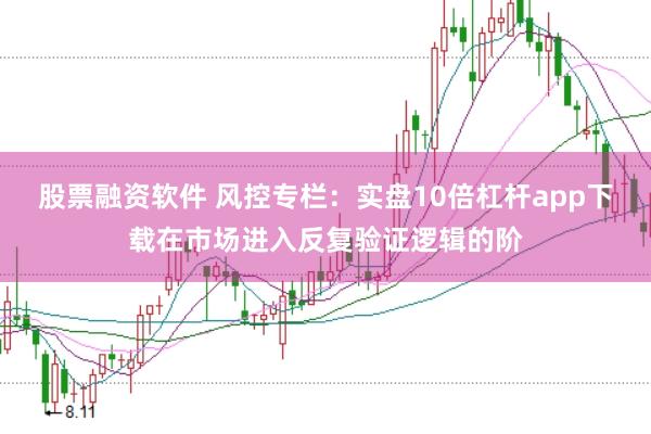 股票融资软件 风控专栏：实盘10倍杠杆app下载在市场进入反复验证逻辑的阶