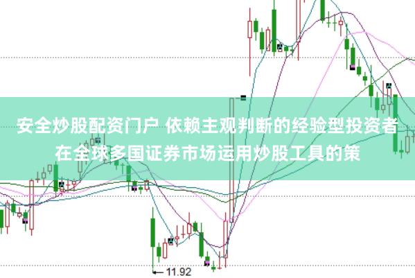 安全炒股配资门户 依赖主观判断的经验型投资者在全球多国证券市场运用炒股工具的策