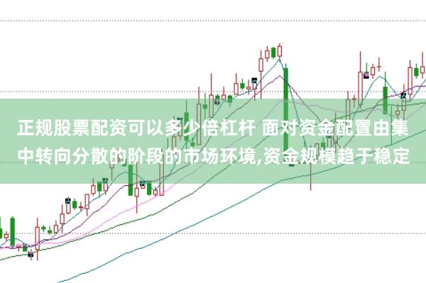 正规股票配资可以多少倍杠杆 面对资金配置由集中转向分散的阶段的市场环境，资金规模趋于稳定