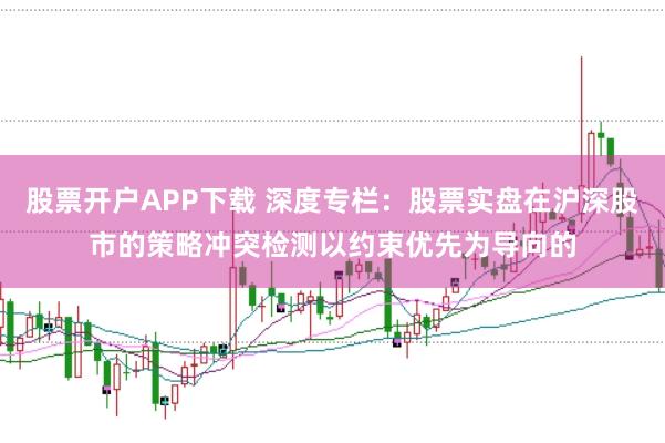 股票开户APP下载 深度专栏:股票实盘在沪深股市的策略冲突检测以约束优先为导向的