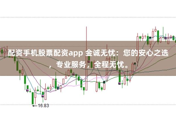 配资手机股票配资app 金诚无忧:您的安心之选,专业服务,全程无忧。