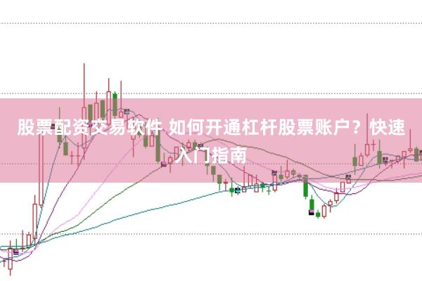 股票配资交易软件 如何开通杠杆股票账户?快速入门指南
