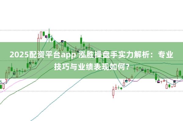 2025配资平台app 泓胜操盘手实力解析:专业技巧与业绩表现如何?
