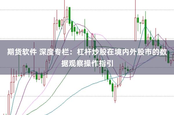 期货软件 深度专栏:杠杆炒股在境内外股市的数据观察操作指引