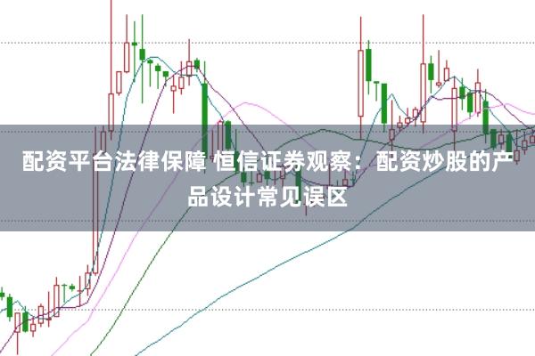 配资平台法律保障 恒信证券观察:配资炒股的产品设计常见误区