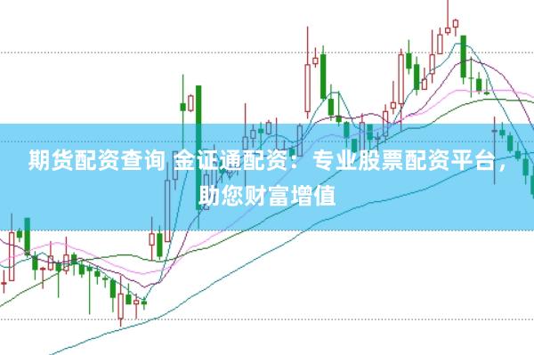 期货配资查询 金证通配资:专业股票配资平台,助您财富增值