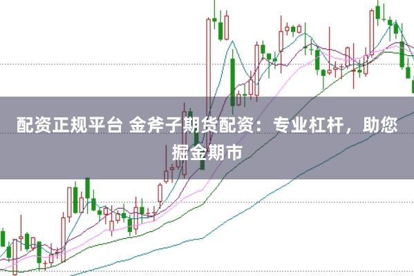 配资正规平台 金斧子期货配资：专业杠杆，助您掘金期市