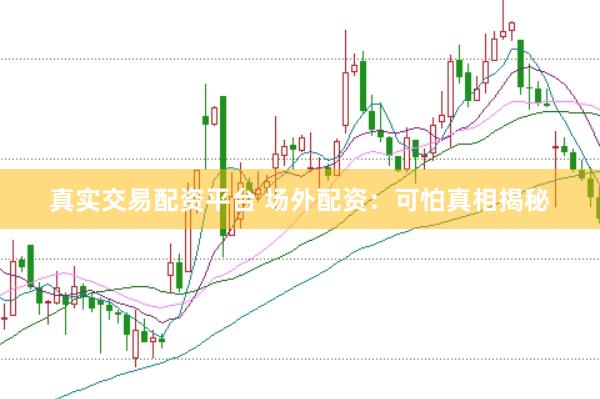 真实交易配资平台 场外配资：可怕真相揭秘