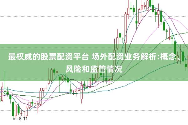 最权威的股票配资平台 场外配资业务解析:概念、风险和监管情况