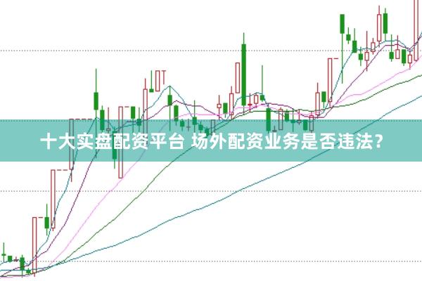 十大实盘配资平台 场外配资业务是否违法？