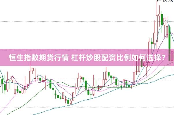 恒生指数期货行情 杠杆炒股配资比例如何选择？
